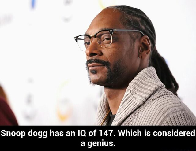 Snoop Dogg Has An Iq Of 147 Which Is Considered A Genius Snoop Dogg Has An Iq Of 147 Which Is Considered A Genius