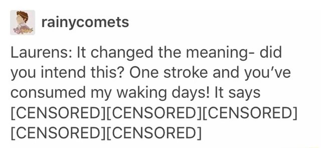 M Laurens It Changed The Meaning Did You Intend This One Stroke And You Ve Consumed My Waking Days It Says Censored Censored Censored Censored Censored Ifunny