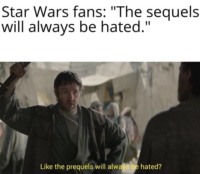 Star Wars fans "The sequels will always be hated." Like the prequels