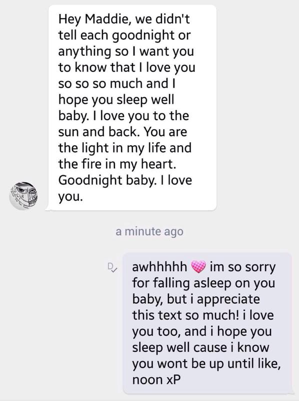 Hey Maddie We Didn T Tell Each Goodnight Or Anything So I Want You To Know That I Love You So So So Much And I Hope You Sleep Well Baby I Love