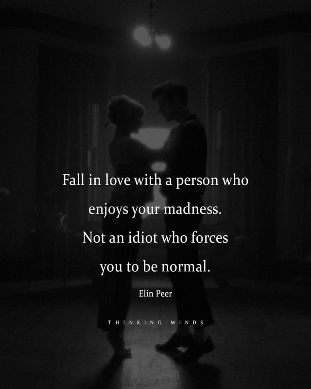 Se Fall In Love With A Person Who Enjoys Your Madness Not An Idiot Who Forces You To Be Normal Elin Peer Thin Sing Minds America S Best Pics And Videos