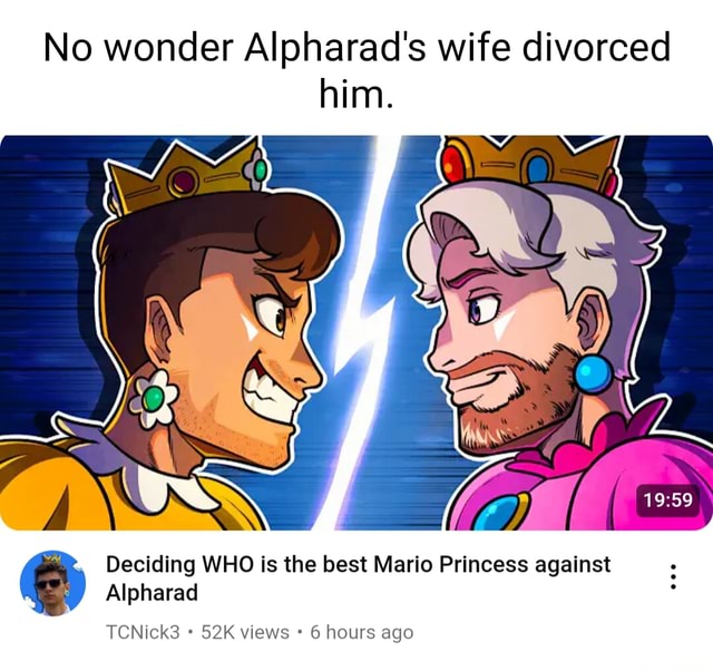 No wonder Alpharad’s wife divorced him. Deciding WHO is the best Mario
