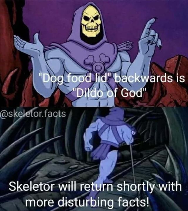 "Dog food lid rds is "Dildo of God" Skeletor will return shortly with
