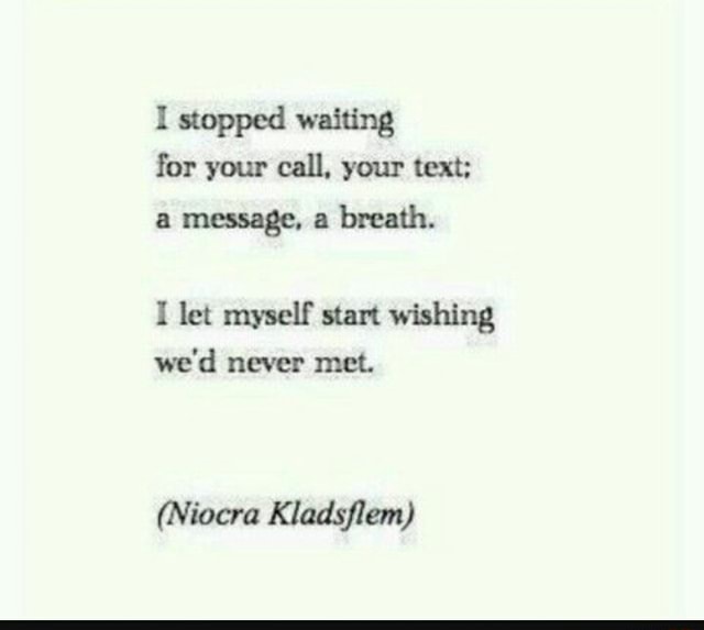 I Stopped Waiting For Your Call. Your Text: A Message. A Breath. I Let Myself Sum Wishing We'd Never Met. (Niocra Kladsjlem) - )