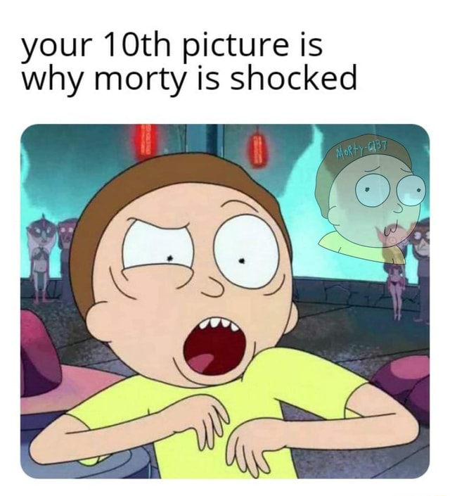 Your 10th picture is why morty is shocked - iFunny