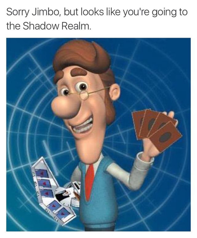 Sorry Jimbo But Looks Like You Re Going To The Shadow Realm