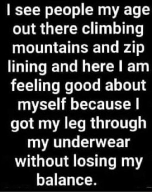 i-see-people-my-age-out-there-climbing-mountains-and-zip-lining-and