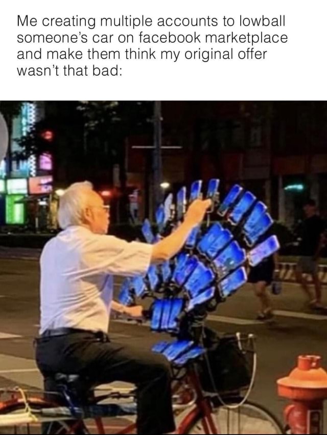 Me creating multiple accounts to lowball someone's car on facebook