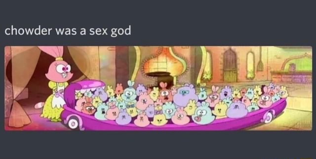 Chowder Was A Sex God Ifunny