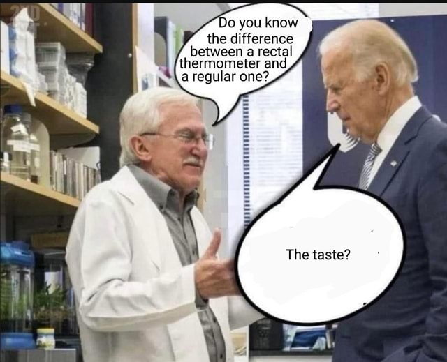 Do you know the difference between a rectal thermometer and a regular one? The taste? America