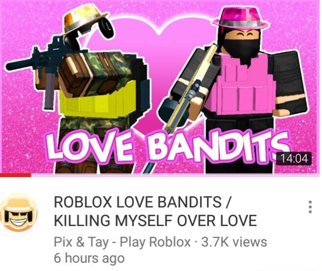 Roblox Love Bandits Ie Killing Myself Over Love Pix Tay Play Roblox 3 7k Views 6 Hours Ago - roblox bc pag