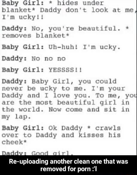 Daddy Baby Girl - Baby Girl: * hides under blanket* Daddy don't look at me I'm ucky!! Daddy:  No, you're beautiful. * removes blanket* Baby Girl: Uh-huh! I'm ucky. Daddy:  No no no Baby Girl: YESSSS!!