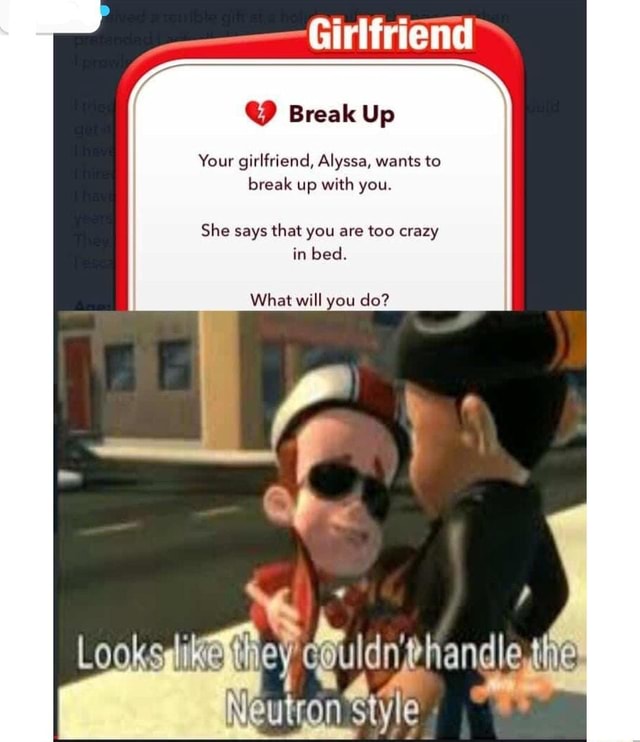 Girlfriend Break Up Your Girlfriend Alyssa Wants To Break Up With You She Says That You Are Too Crazy In Bed What Will You Do Looks Dle The An Style Ifunny