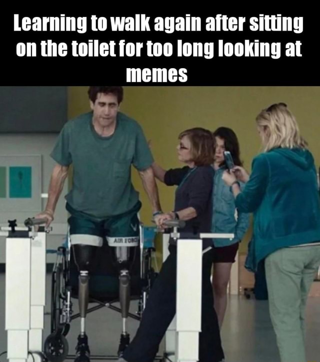 Learning to walk again after sitting on the toilet for too long looking