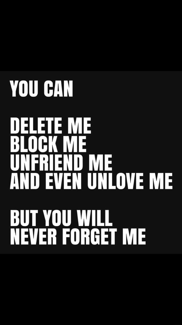 YOU CAN DELETE ME BLOCK ME UNFRIEND ME AND EVEN UNLOVE ME BUT YOU WILL ...