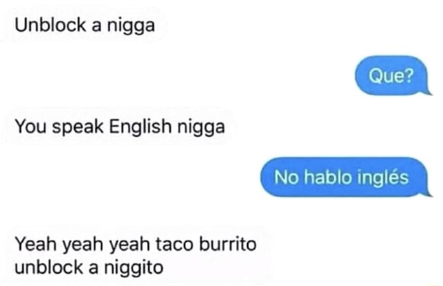 Unblock A Nigga You Speak English Nigga No Hablo Ingles Yeah Yeah Yeah Taco Burrito Unblock A Niggito Ifunny