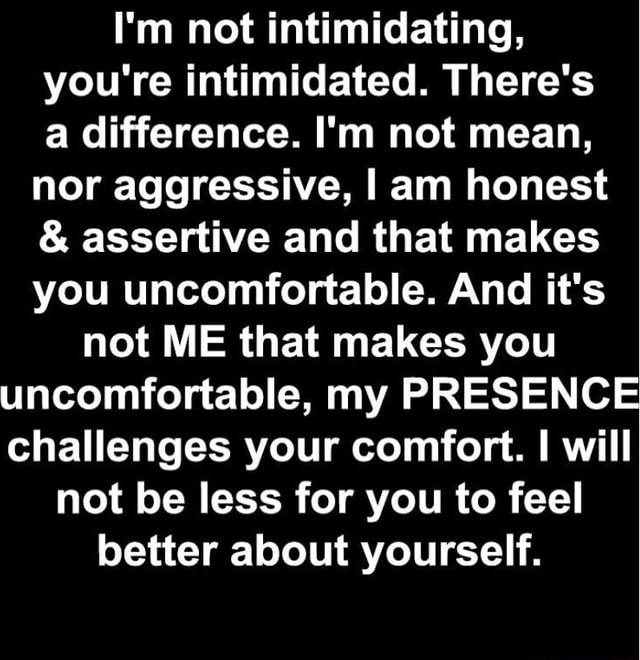 i-m-not-intimidating-you-re-intimidated-there-s-a-difference-i-m-not