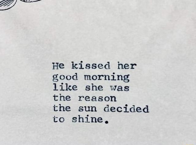 He kissed her good morning like she was the reason the sun decided to ...