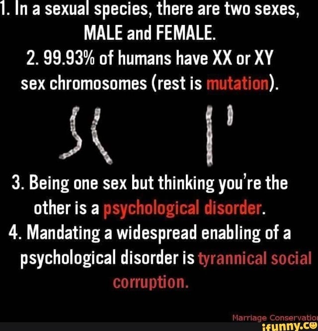 In a sexual species, there are two sexes, MALE and FEMALE. 2. 99.93 of