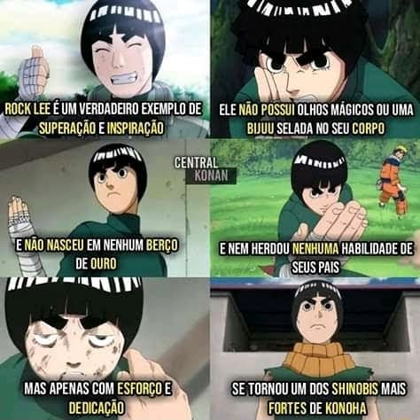 ROCK LEE É UM VERDADEIRO EXEMPLO DEM ELE NÃO POSSUI OLHOS MÁGICOS OU UMA  SUPERAÇÃO E INSPIRAÇÃO) BUUU SELADA NO SEU CORPO NENHUMA HABILIDADE DE;  SEus Pais MAS APENAS COM ESFORÇO SE