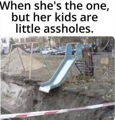 Hen she's the one, but her kids are little assholes. - iFunny