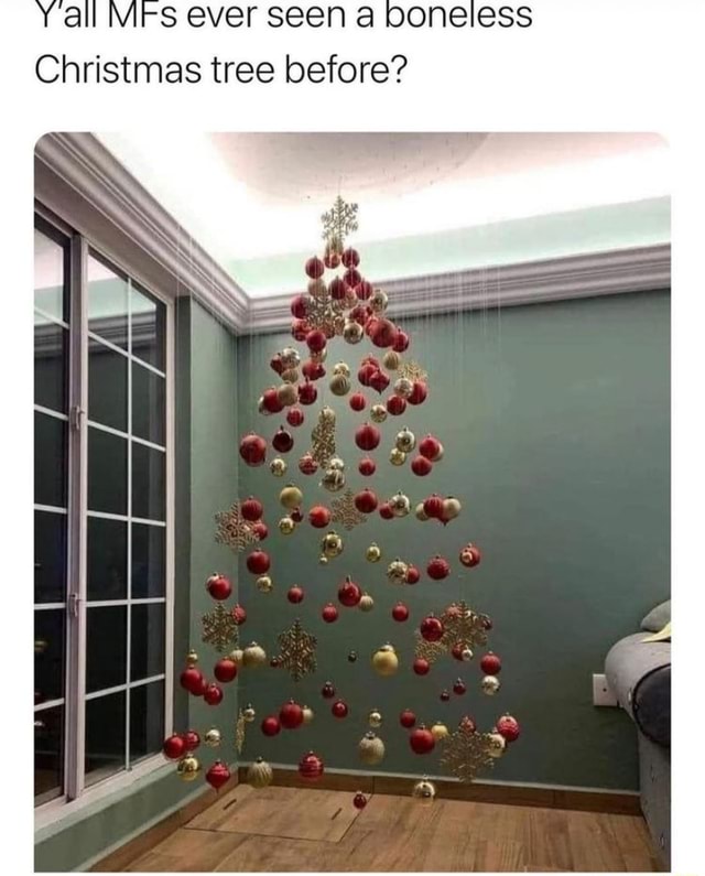 All MFs ever seen a boneless Christmas tree before? - iFunny