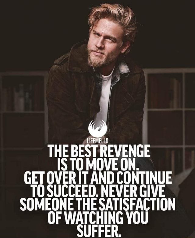 The Best Revenge Is Move Move On Get Over It And Continue To Succeed Never Give Someone The Satisfaction Of Watching You Suffer