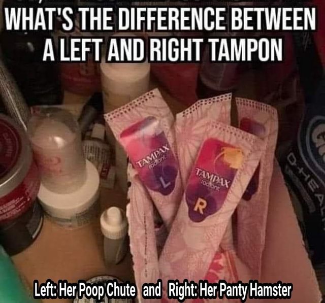 WHAT'S THE DIFFERENCE BETWEEN A LEFT AND RIGHT TAMPON Left Het Poop