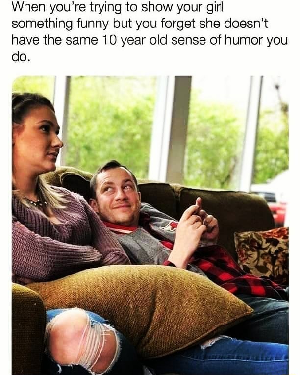 When you're trying to show your girl something funny but you forget she doesn't have the same 10 year old sense of humor you do. When you're trying to show your girl something funny but you forget she doesn't have the same 10 year old sense of humor you do.