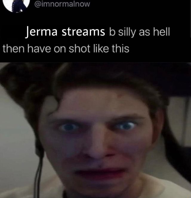 Jerma Streams B Silly As Hell Then Have On Shot Like This Ifunny