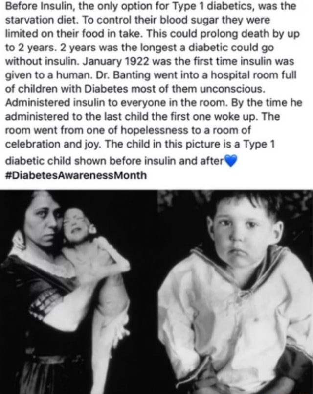 Before Insulin, the only option for Type 1 diabetics, was the