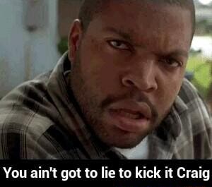 You Ain T Got To Lie To Kick It Craig