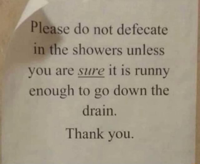 E do not defecate e showers unless you are sure it is runny enough to ...