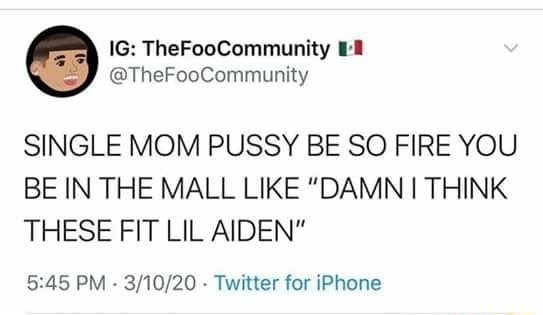 Single Mom Pussy Be So Fire You Be In The Mall Like Damn I Think These Fit Lil Aiden 5 45 Pm 3 10 Twitter For Iphone