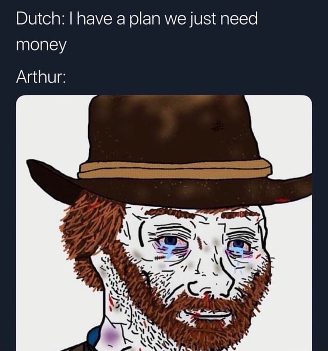 Dutch I have a plan we just need money iFunny