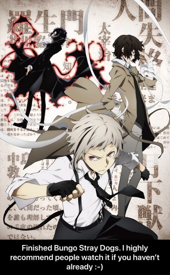 Finished Bungo Stray Dogs.l highly recommend people watch it if you