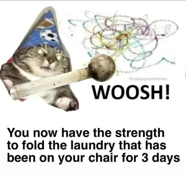 You now have the strength to fold the laundry that has been on your
