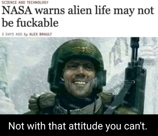 Nasa Warns Alien Life May Not Be Fuckable Not With That Attitude You