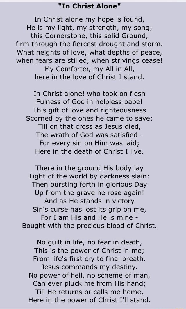In Christ alone my hope is found, He is my light, my strength, my song ...