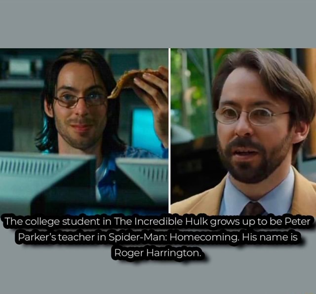 The college student stu in The Incredible Hulk grows up to be Peter  Parker's teacher in Spider-Man: Homecoming. His name is Roger Harrington. -  iFunny