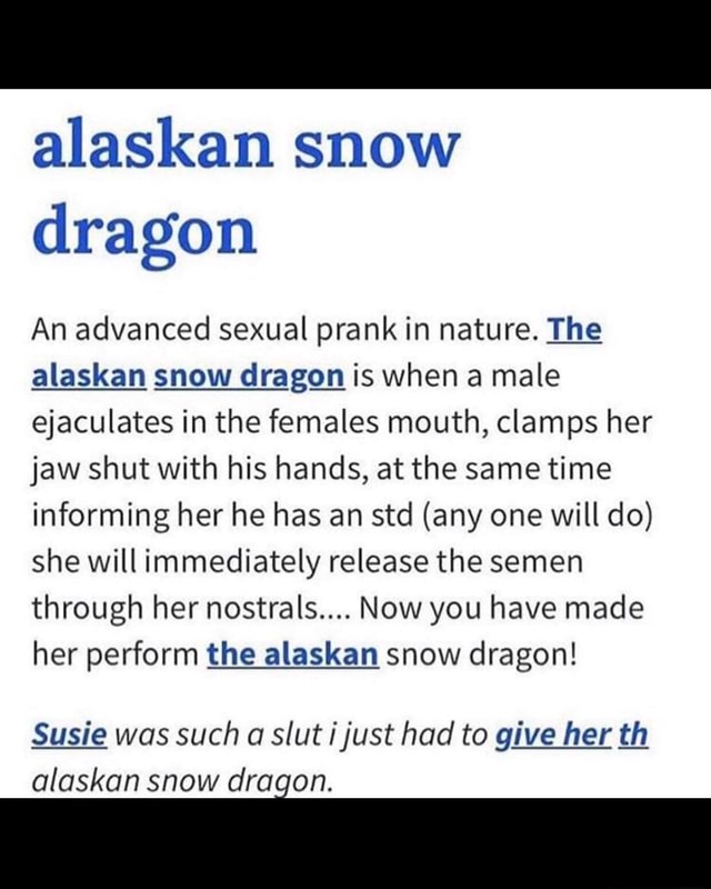 Alaskan Snow Dragon An Advanced Sexual Prank In Nature The Alaskan Snow Dragon Is When A Male Ejaculates In The Females Mouth Clamps Her Jaw Shut With His Hands At The Same