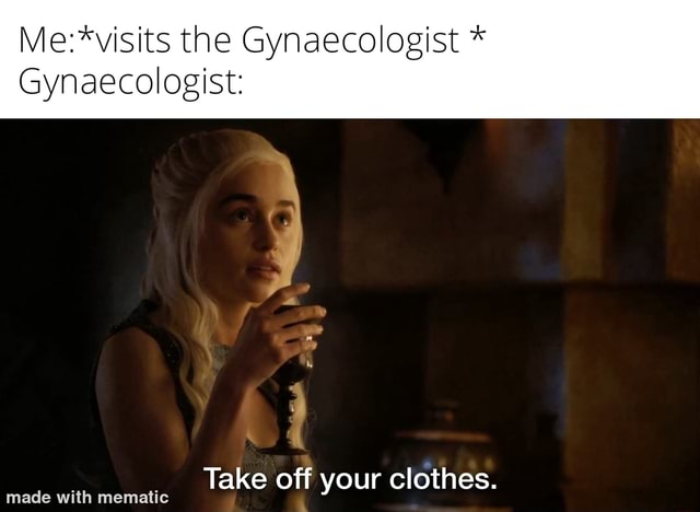 The Gynaecologist * Gynaecologist: Take off your clothes. made with ...