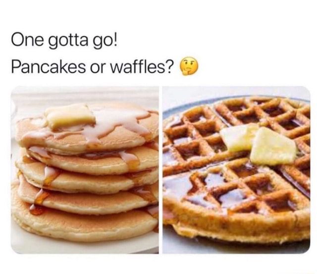 One gotta go! Pancakes or waffles? Cí) iFunny