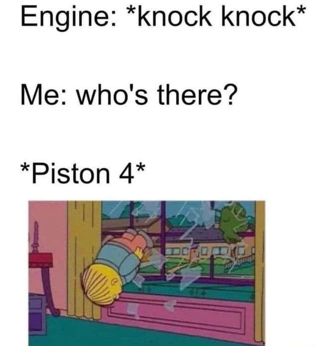 Engine *knock knock* Me who's there? *Piston 4* iFunny