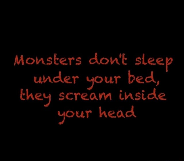 Monsters don't sleep under your bed, they scream inside your head iFunny