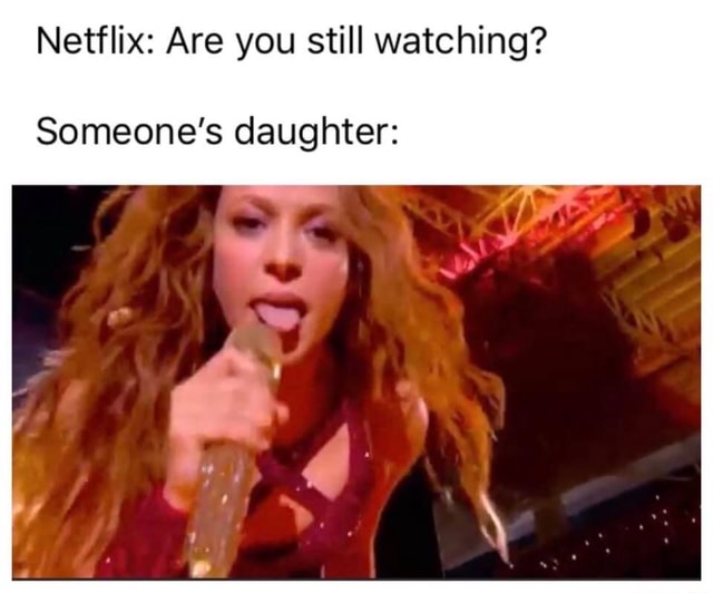 Netflix Are you still watching? Someone's daughter iFunny