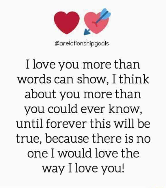 I Love You More Than Words Can Show I Think About You More Than You Could Ever Know Until Forever This Will Be True Because There Is No One I Would