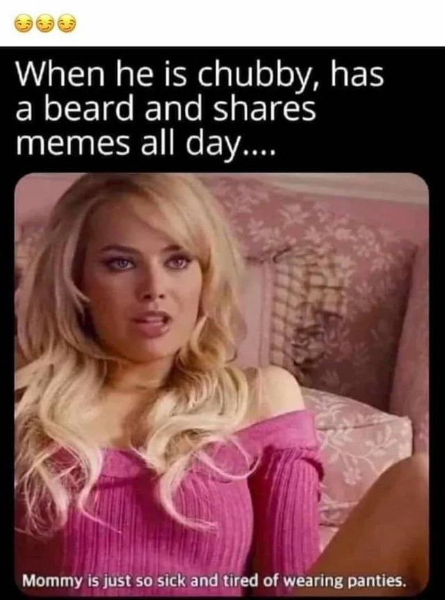 When he is chubby, has a beard and shares memes all day.... Mommy Is ...