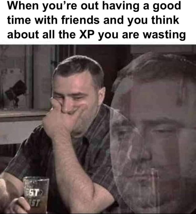 When You re Out Having A Good Time With Friends And You Think About All 