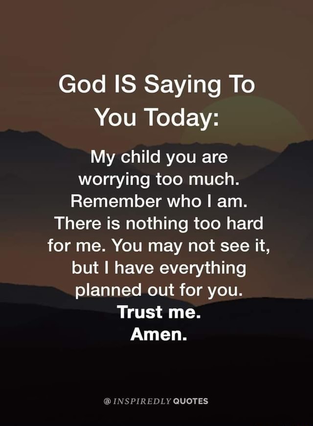 God IS Saying To You Today: My child you are worrying too much ...